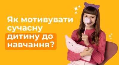 Як мотивувати сучасну дитину до навчання